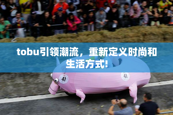 tobu引领潮流，重新定义时尚和生活方式!