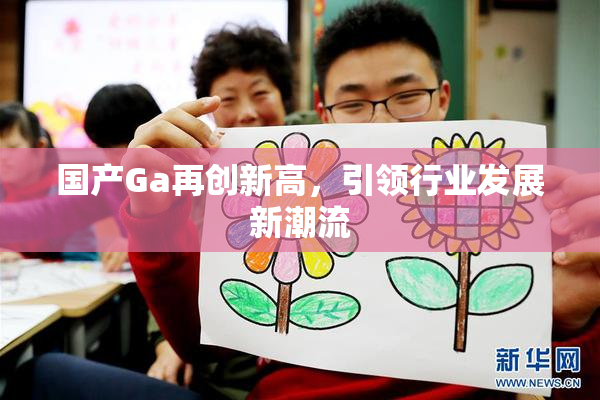 国产Ga再创新高，引领行业发展新潮流