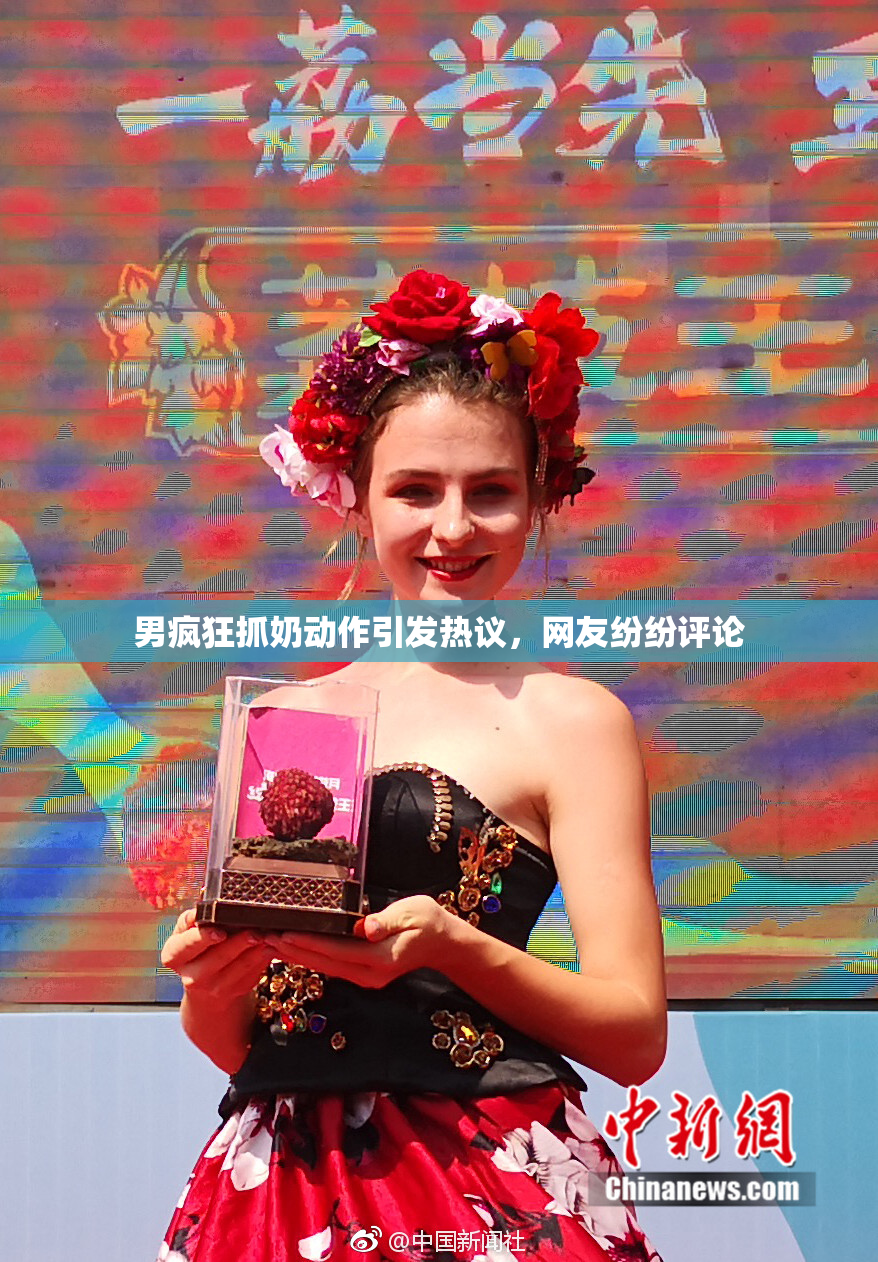 男疯狂抓奶动作引发热议，网友纷纷评论