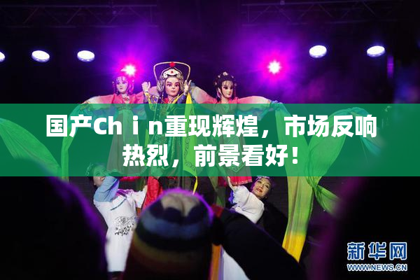 国产Chⅰn重现辉煌，市场反响热烈，前景看好！