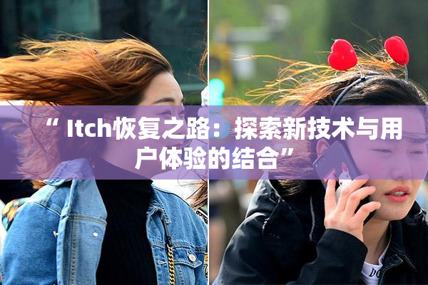 “ Itch恢复之路：探索新技术与用户体验的结合”