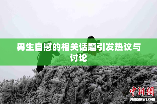 男生自慰的相关话题引发热议与讨论