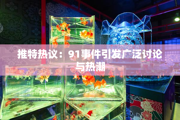 推特热议：91事件引发广泛讨论与热潮