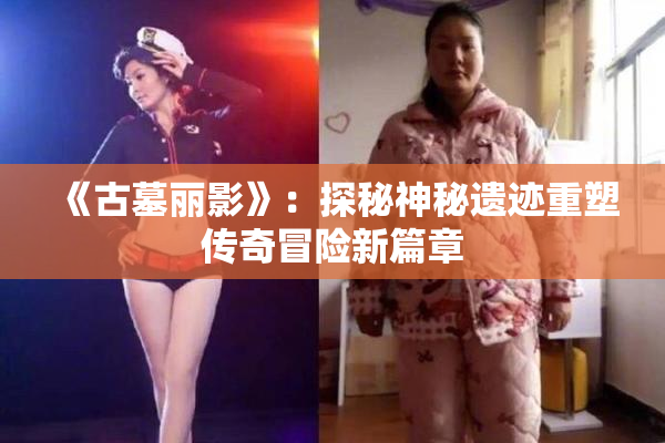 《古墓丽影》：探秘神秘遗迹重塑传奇冒险新篇章