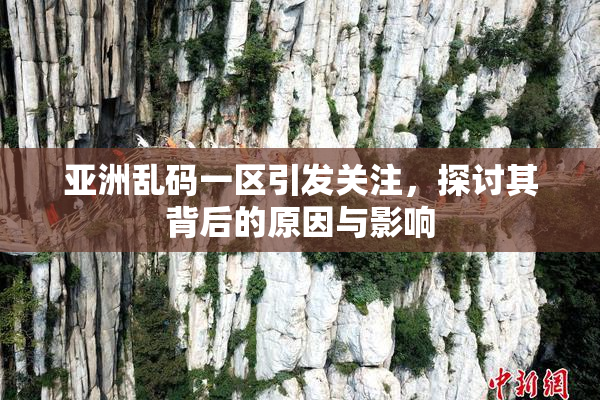 亚洲乱码一区引发关注，探讨其背后的原因与影响