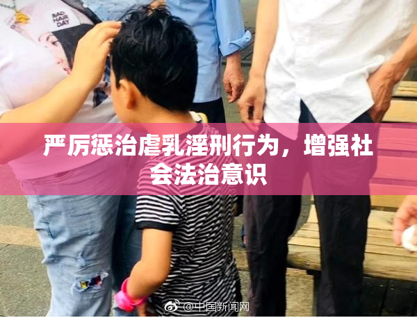 严厉惩治虐乳淫刑行为，增强社会法治意识