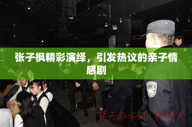 张子枫精彩演绎，引发热议的亲子情感剧
