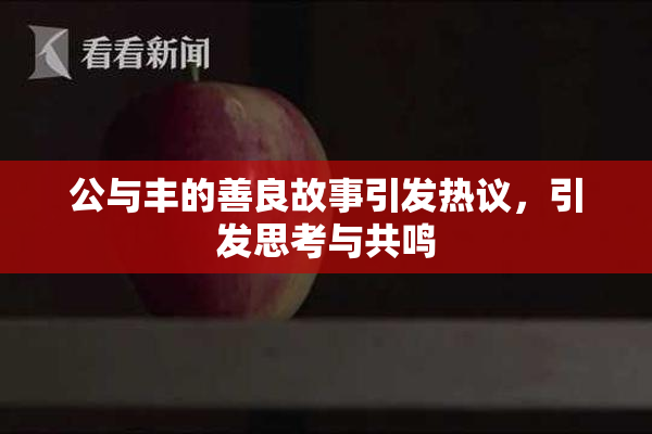 公与丰的善良故事引发热议，引发思考与共鸣