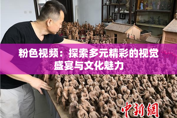 粉色视频：探索多元精彩的视觉盛宴与文化魅力