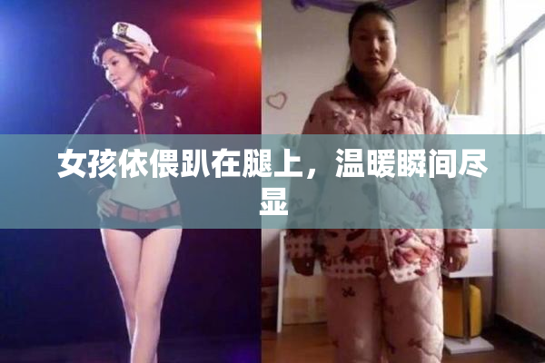 女孩依偎趴在腿上，温暖瞬间尽显