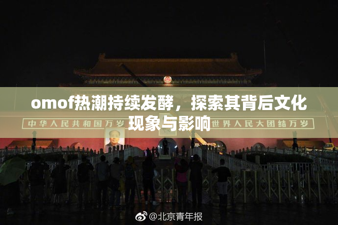 omof热潮持续发酵，探索其背后文化现象与影响