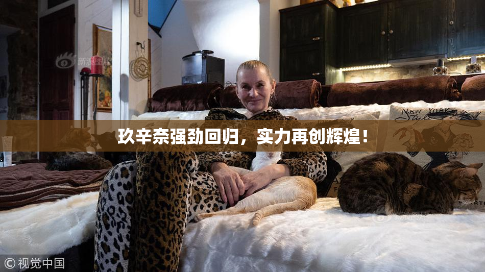 玖辛奈强劲回归，实力再创辉煌！