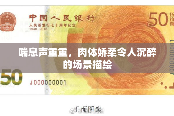 喘息声重重，肉体娇柔令人沉醉的场景描绘
