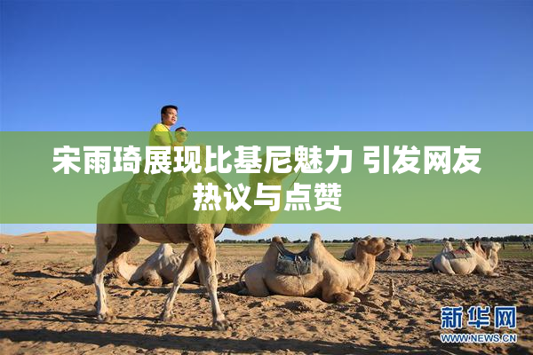 宋雨琦展现比基尼魅力 引发网友热议与点赞