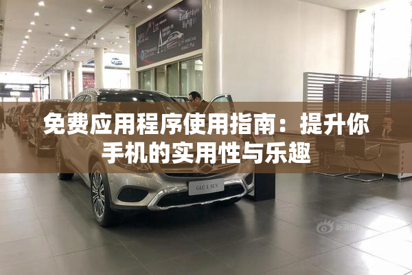 免费应用程序使用指南：提升你手机的实用性与乐趣