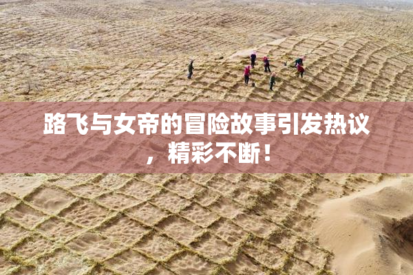 路飞与女帝的冒险故事引发热议，精彩不断！
