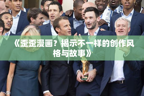 《歪歪漫画？揭示不一样的创作风格与故事》