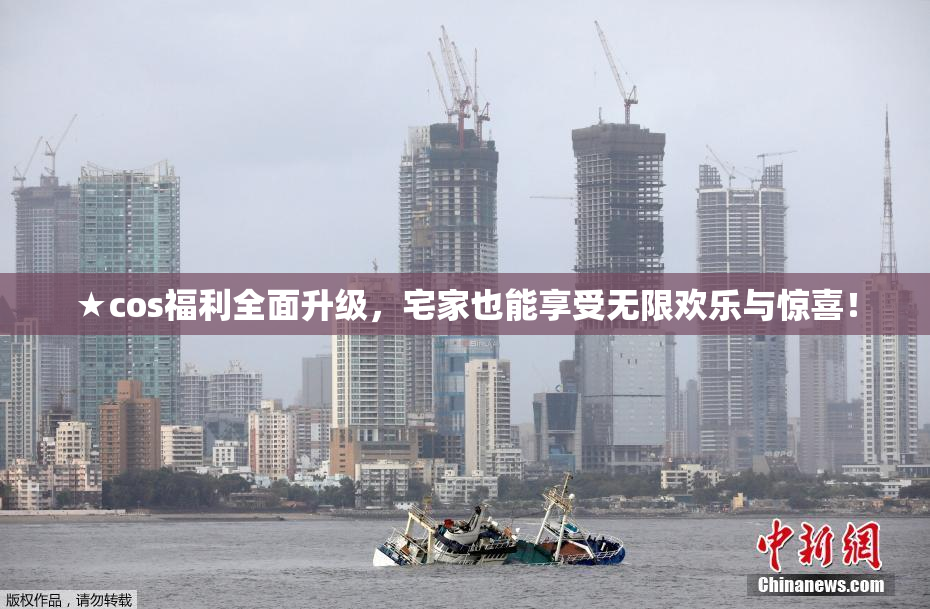 ★cos福利全面升级，宅家也能享受无限欢乐与惊喜！