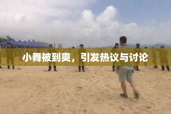 小舞被到爽，引发热议与讨论