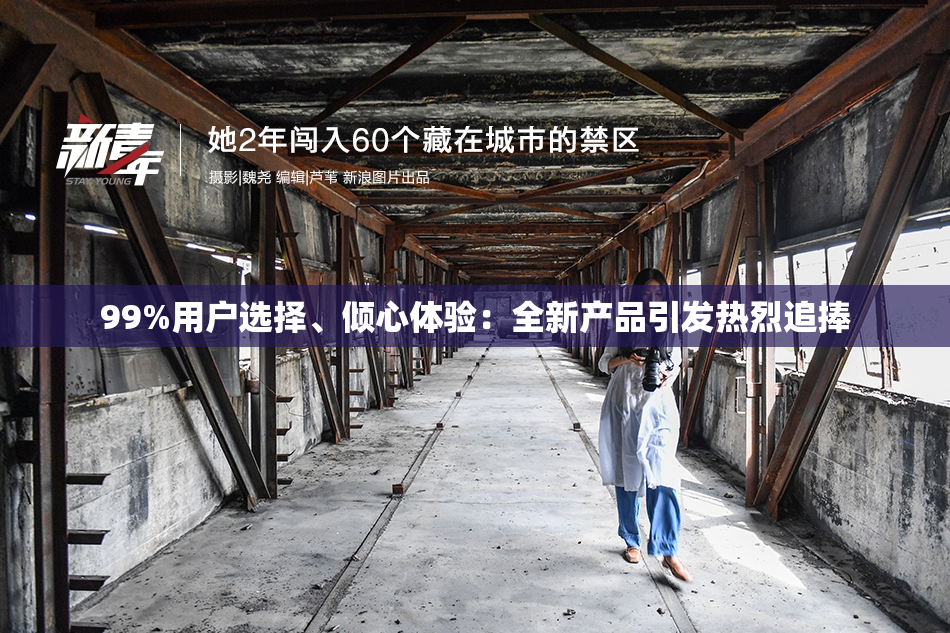 99%用户选择、倾心体验：全新产品引发热烈追捧