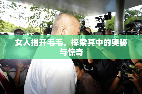 女人揭开毛毛，探索其中的奥秘与惊奇