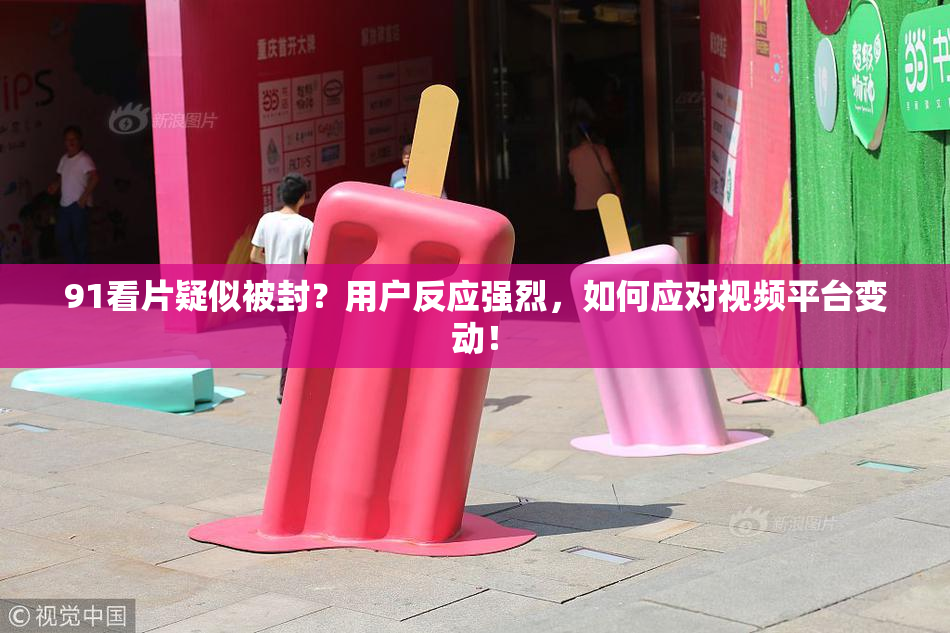 91看片疑似被封？用户反应强烈，如何应对视频平台变动！