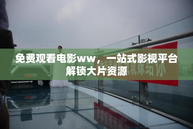 免费观看电影ww，一站式影视平台解锁大片资源
