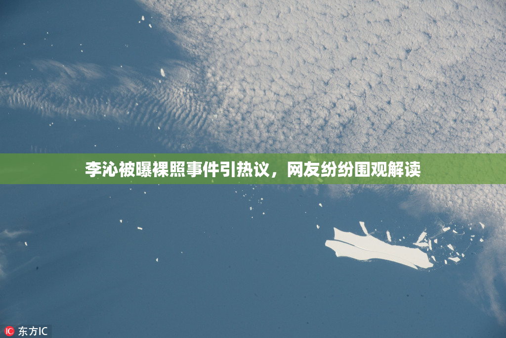 李沁被曝裸照事件引热议，网友纷纷围观解读