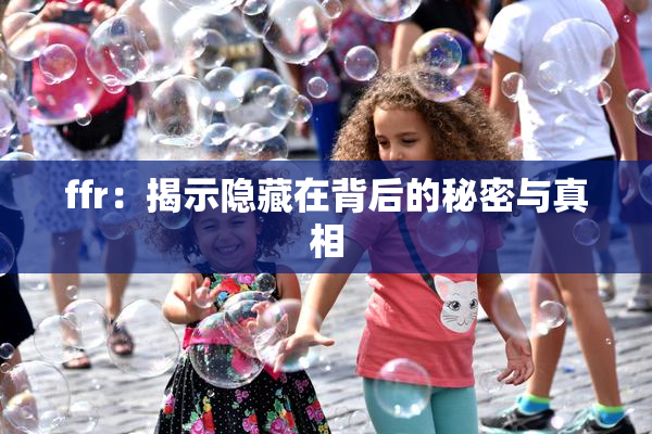 ffr：揭示隐藏在背后的秘密与真相