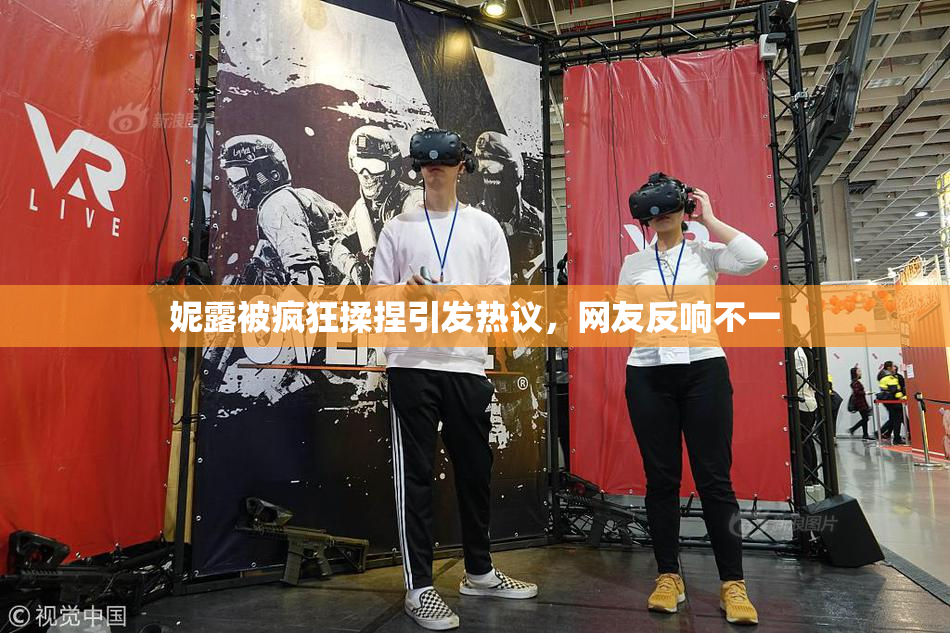 妮露被疯狂揉捏引发热议，网友反响不一