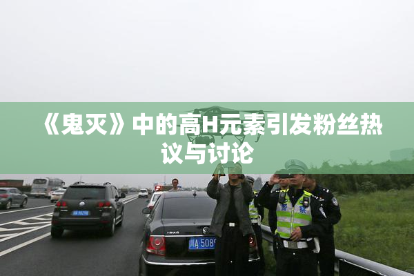《鬼灭》中的高H元素引发粉丝热议与讨论