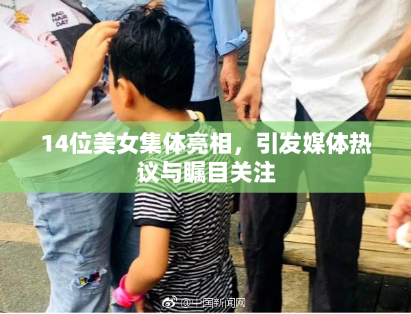 14位美女集体亮相，引发媒体热议与瞩目关注