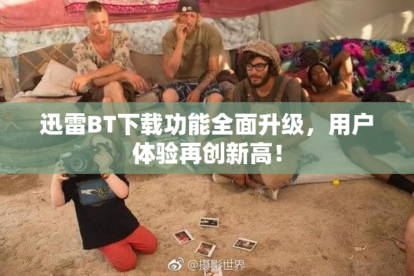 迅雷BT下载功能全面升级，用户体验再创新高！