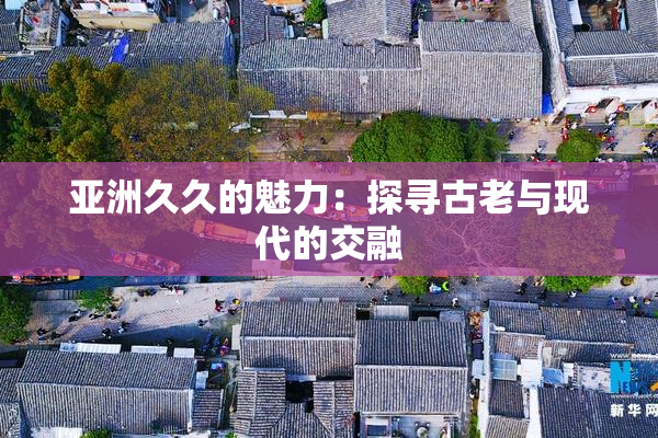亚洲久久的魅力：探寻古老与现代的交融