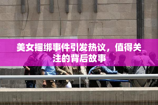 美女捆绑事件引发热议，值得关注的背后故事