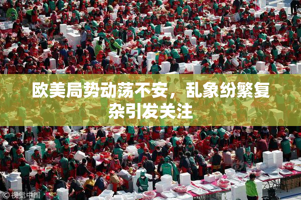 欧美局势动荡不安，乱象纷繁复杂引发关注