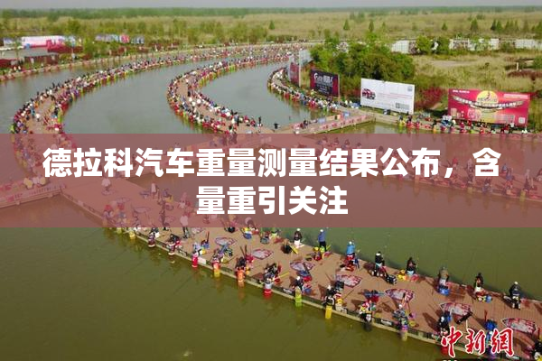 德拉科汽车重量测量结果公布，含量重引关注
