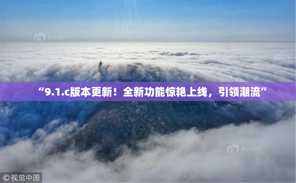 “9.1.c版本更新！全新功能惊艳上线，引领潮流”