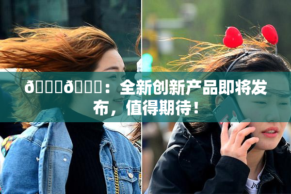 🐔🐔：全新创新产品即将发布，值得期待！