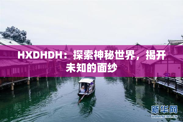 HXDHDH：探索神秘世界，揭开未知的面纱
