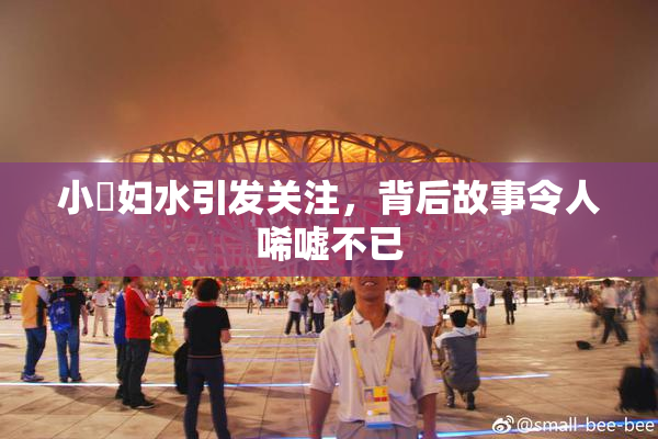小婬妇水引发关注，背后故事令人唏嘘不已