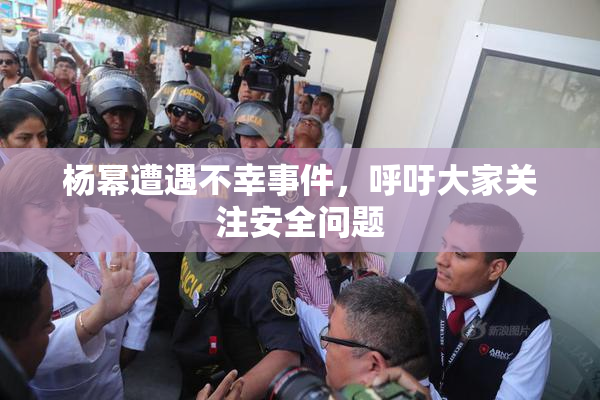 杨幂遭遇不幸事件，呼吁大家关注安全问题