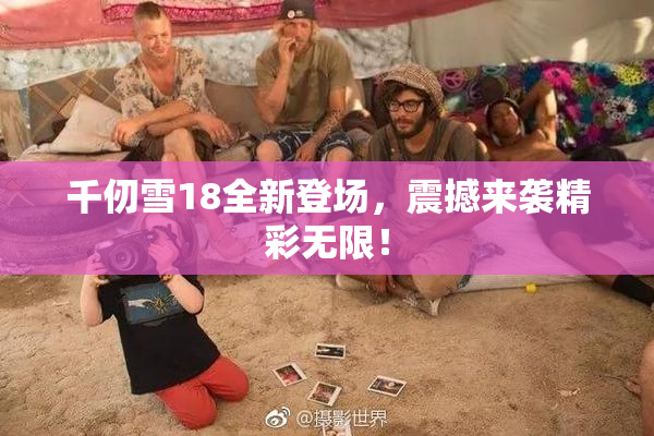 千仞雪18全新登场，震撼来袭精彩无限！