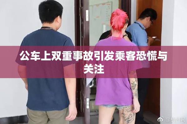 公车上双重事故引发乘客恐慌与关注