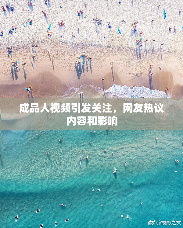 成品人视频引发关注，网友热议内容和影响