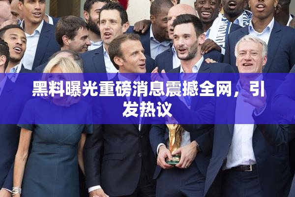 黑料曝光重磅消息震撼全网，引发热议