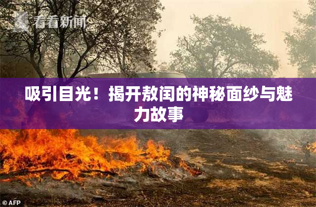 吸引目光！揭开敖闰的神秘面纱与魅力故事