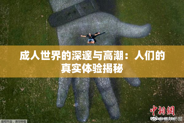 成人世界的深邃与高潮：人们的真实体验揭秘
