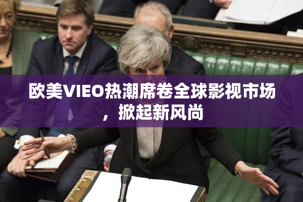 欧美VIEO热潮席卷全球影视市场，掀起新风尚