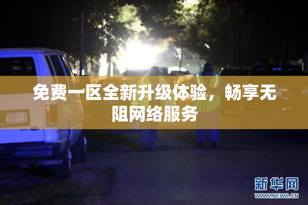 免费一区全新升级体验，畅享无阻网络服务